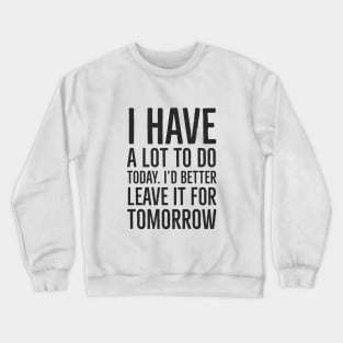 I have a lot to do today. I'd better leave it for tomorro Crewneck Sweatshirt